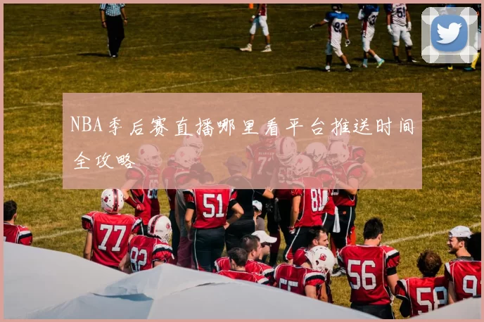 NBA季后赛直播哪里看平台推送时间全攻略