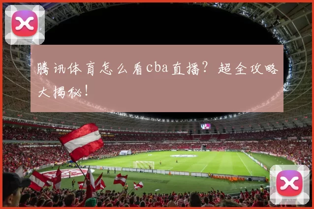 腾讯体育怎么看cba直播？超全攻略大揭秘！