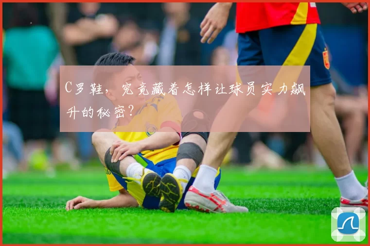 C罗鞋，究竟藏着怎样让球员实力飙升的秘密？