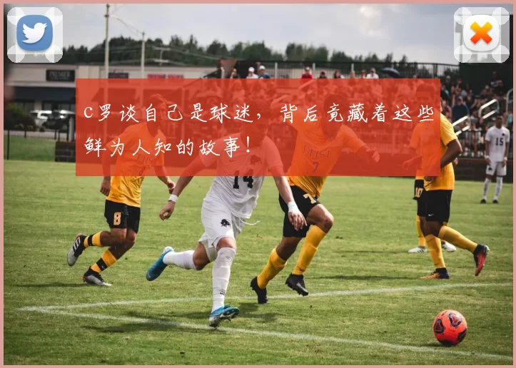 c罗谈自己是球迷,背后竟藏着这些鲜为人知的故事!