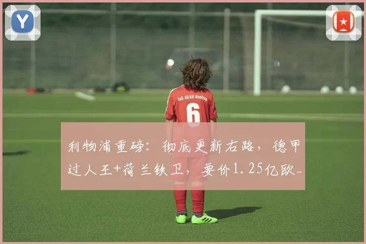 利物浦重磅：彻底更新右路，德甲过人王+荷兰铁卫，要价1.25亿欧_弗里斯_迪奥曼德_右边锋