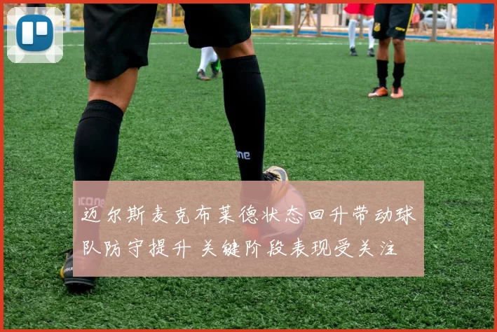 迈尔斯麦克布莱德状态回升带动球队防守提升 关键阶段表现受关注