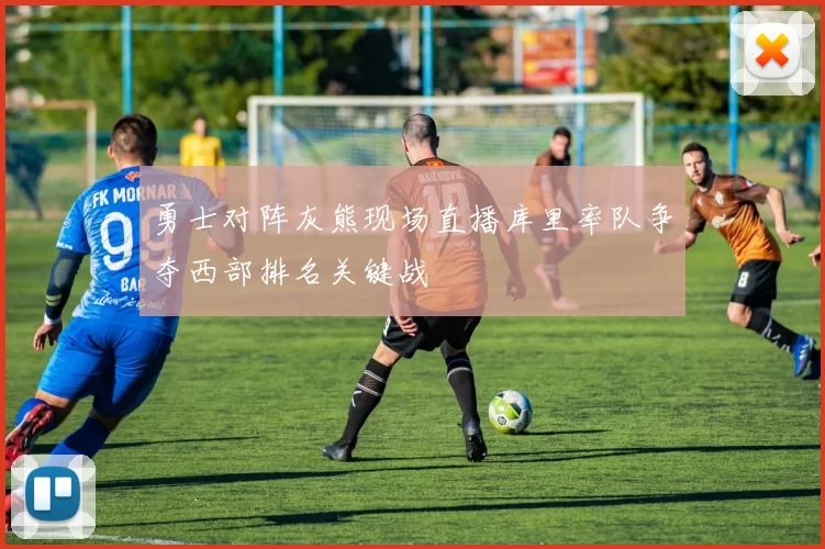 勇士对阵灰熊现场直播库里率队争夺西部排名关键战