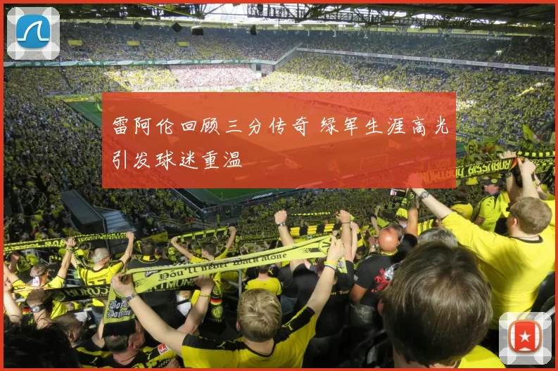 雷阿伦回顾三分传奇 绿军生涯高光引发球迷重温