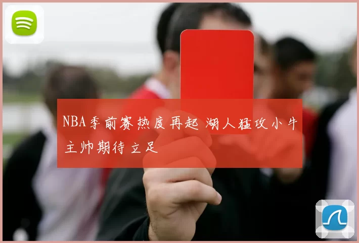 NBA季前赛热度再起 湖人猛攻小牛主帅期待立足