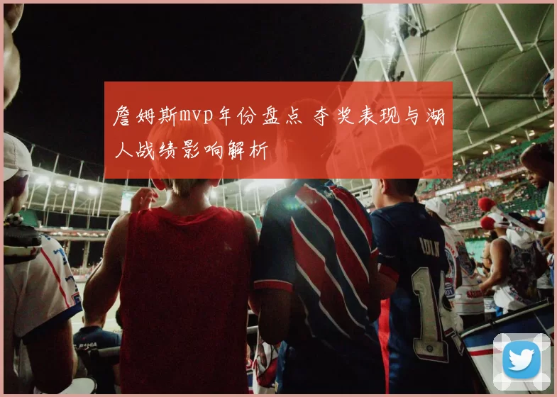 詹姆斯mvp年份盘点 夺奖表现与湖人战绩影响解析