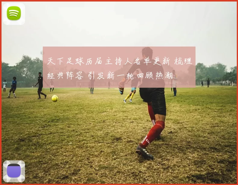 天下足球历届主持人名单更新 梳理经典阵容 引发新一轮回顾热潮