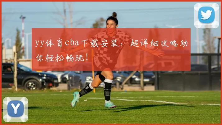 yy体育cba下载安装，超详细攻略助你轻松畅玩！