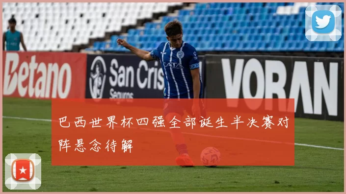 巴西世界杯四强全部诞生半决赛对阵悬念待解
