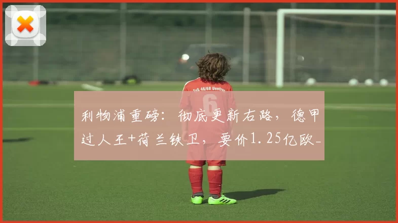 利物浦重磅：彻底更新右路，德甲过人王+荷兰铁卫，要价1.25亿欧_弗里斯_迪奥曼德_右边锋