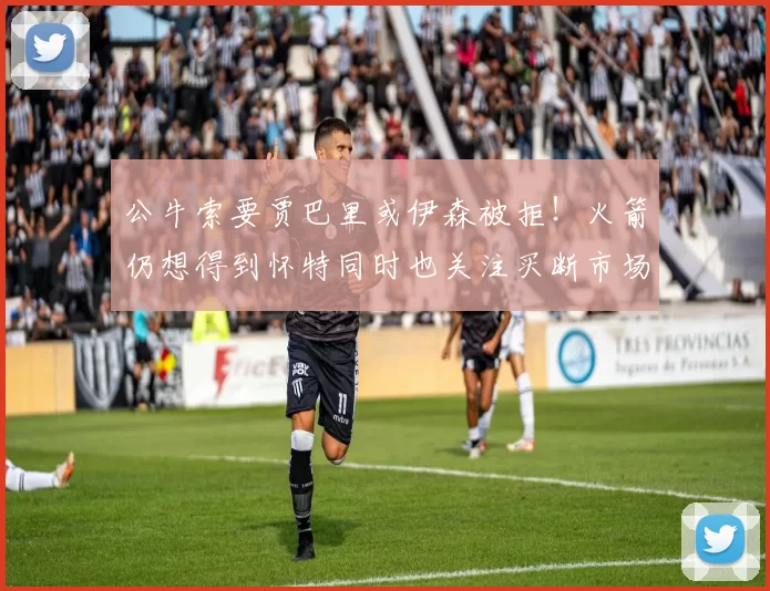 公牛索要贾巴里或伊森被拒！火箭仍想得到怀特同时也关注买断市场