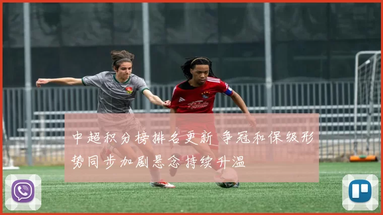 中超积分榜排名更新 争冠和保级形势同步加剧悬念持续升温