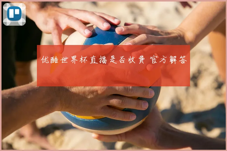 优酷世界杯直播是否收费 官方解答