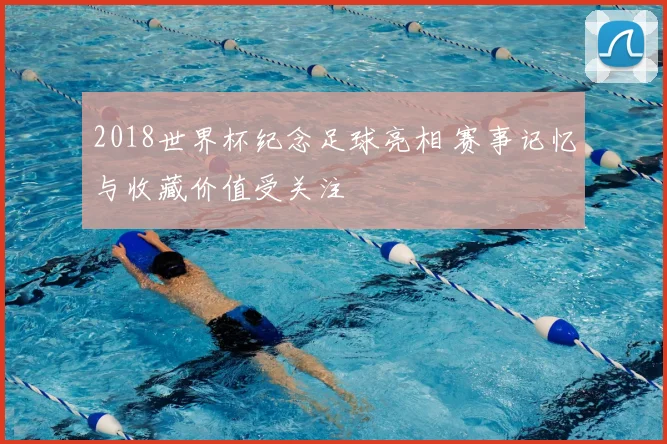 2018世界杯纪念足球亮相 赛事记忆与收藏价值受关注