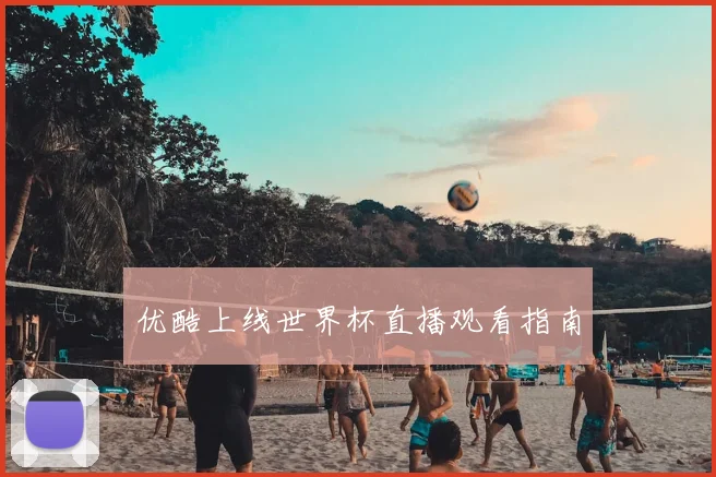 优酷上线世界杯直播观看指南