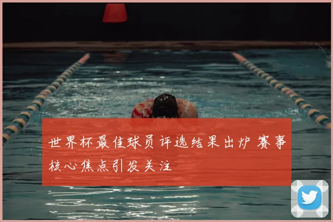 世界杯最佳球员评选结果出炉 赛事核心焦点引发关注