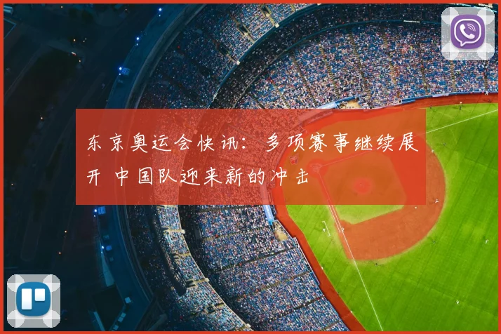 东京奥运会快讯：多项赛事继续展开 中国队迎来新的冲击
