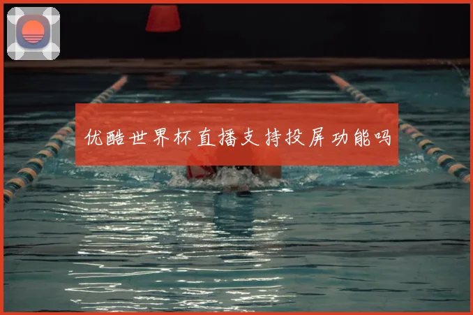 优酷世界杯直播支持投屏功能吗